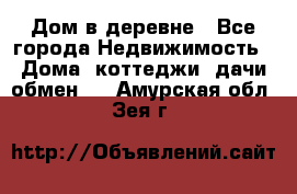 Дом в деревне - Все города Недвижимость » Дома, коттеджи, дачи обмен   . Амурская обл.,Зея г.